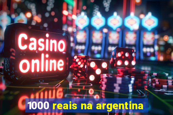 1000 reais na argentina